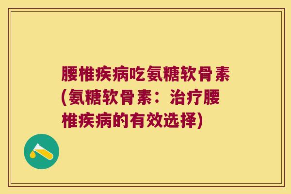 腰椎疾病吃氨糖软骨素(氨糖软骨素:治疗腰椎疾病的有效选择)