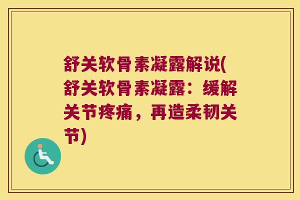 舒关软骨素凝露解说(舒关软骨素凝露:缓解关节疼痛,再造柔韧关节)