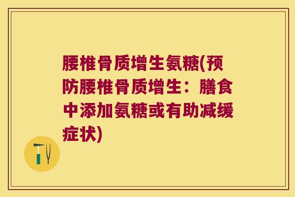 腰椎氨糖(腰椎:膳食中添加氨糖或有助减缓症状) 腰椎氨糖(腰椎:膳食中添加氨糖或有助减缓症状)
