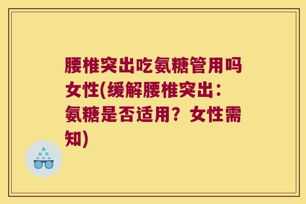 腰椎突出吃氨糖管用吗女性(缓解腰椎突出:氨糖是否适用?女性需知)
