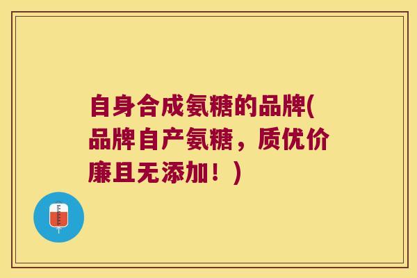 自身合成氨糖的品牌(品牌自产氨糖,质优价廉且无添加!)