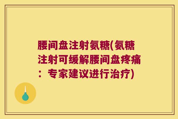 腰间盘注射氨糖(氨糖注射可缓解腰间盘疼痛:专家建议进行治疗)