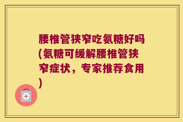 腰椎管狭窄吃氨糖好吗(氨糖可缓解腰椎管狭窄症状,专家推荐食用)