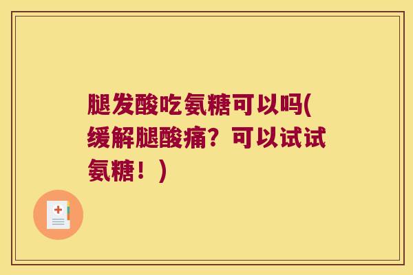 腿发酸吃氨糖可以吗(缓解腿酸痛?可以试试氨糖!)