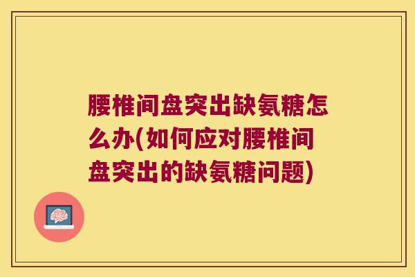 腰椎间盘突出缺氨糖怎么办(如何应对腰椎间盘突出的缺氨糖问题)
