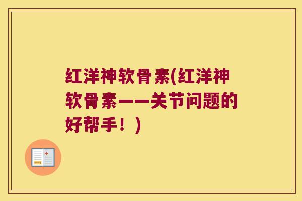 红洋神软骨素(红洋神软骨素——关节问题的好帮手!) 红洋神软骨素(红洋神软骨素——关节问题的好帮手!)