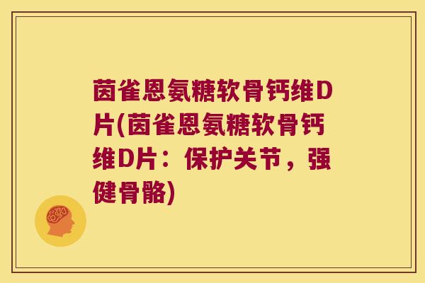 茵雀恩氨糖软骨钙维D片(茵雀恩氨糖软骨钙维D片:保护关节,强健骨骼)