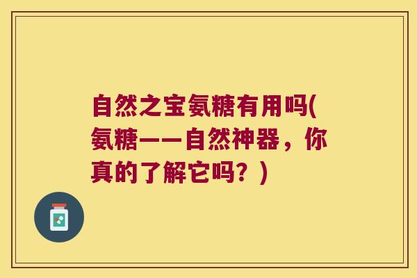自然之宝氨糖有用吗(氨糖——自然神器,你真的了解它吗?)