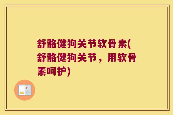 舒骼健狗关节软骨素(舒骼健狗关节,用软骨素呵护)