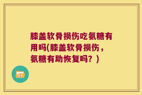 膝盖软骨损伤吃氨糖有用吗(膝盖软骨损伤,氨糖有助恢复吗?)