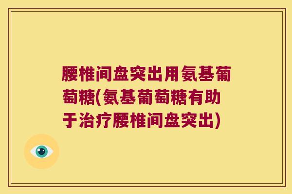 腰椎间盘突出用氨基葡萄糖(氨基葡萄糖有助于治疗腰椎间盘突出)