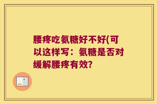 腰疼吃氨糖好不好(可以这样写:氨糖是否对缓解腰疼有效?