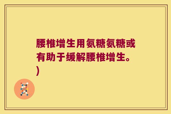 腰椎增生用氨糖氨糖或有助于缓解腰椎增生。)