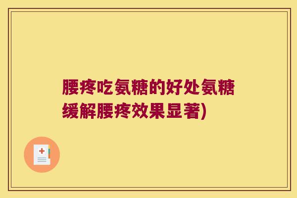 腰疼吃氨糖的好处氨糖缓解腰疼效果显著)