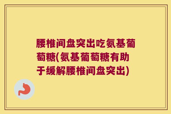 腰椎间盘突出吃氨基葡萄糖(氨基葡萄糖有助于缓解腰椎间盘突出)