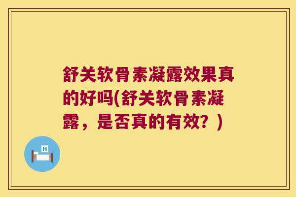 舒关软骨素凝露效果真的好吗(舒关软骨素凝露,是否真的有效?)