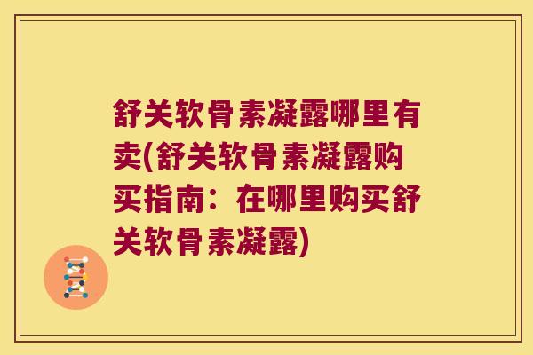 舒关软骨素凝露哪里有卖(舒关软骨素凝露购买指南:在哪里购买舒关软骨素凝露)