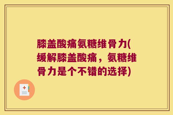 膝盖酸痛氨糖维骨力(缓解膝盖酸痛,氨糖维骨力是个不错的选择)