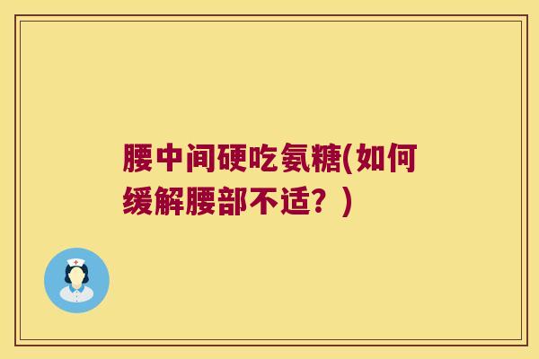 腰中间硬吃氨糖(如何缓解腰部不适?)