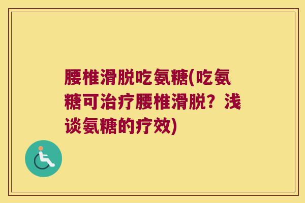 腰椎滑脱吃氨糖(吃氨糖可腰椎滑脱?浅谈氨糖的疗效) 腰椎滑脱吃氨糖(吃氨糖可腰椎滑脱?浅谈氨糖的疗效)
