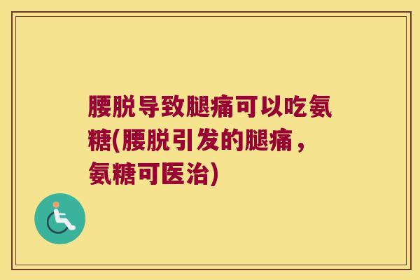 腰脱导致腿痛可以吃氨糖(腰脱引发的腿痛,氨糖可医治)