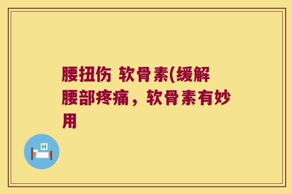 腰扭伤 软骨素(缓解腰部疼痛,软骨素有妙用