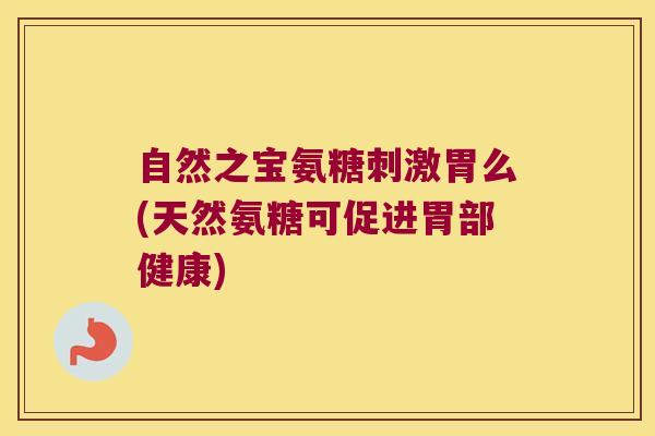 自然之宝氨糖刺激胃么(天然氨糖可促进胃部健康)