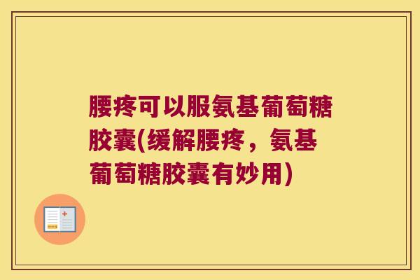 腰疼可以服氨基葡萄糖胶囊(缓解腰疼,氨基葡萄糖胶囊有妙用)