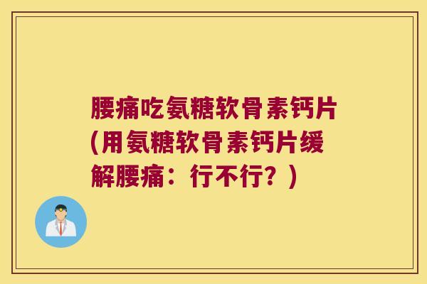 腰痛吃氨糖软骨素钙片(用氨糖软骨素钙片缓解腰痛：行不行？)