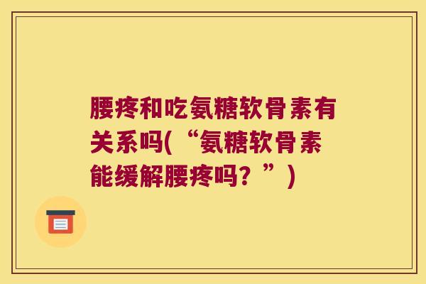 腰疼和吃氨糖软骨素有关系吗(“氨糖软骨素能缓解腰疼吗?”)