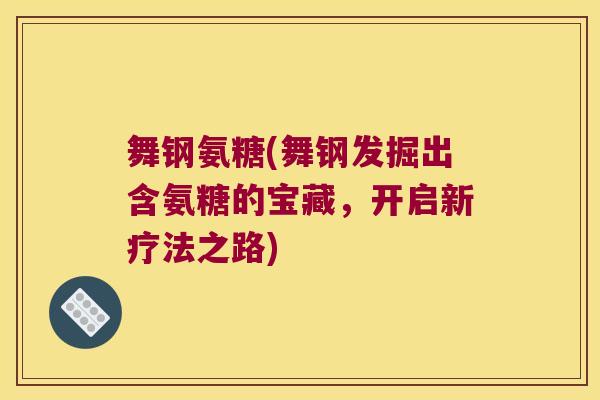 舞钢氨糖(舞钢发掘出含氨糖的宝藏,开启新疗法之路)
