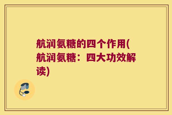 航润氨糖的四个作用(航润氨糖:四大功效解读)