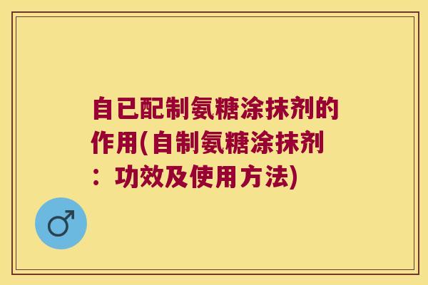 自已配制氨糖涂抹剂的作用(自制氨糖涂抹剂:功效及使用方法)