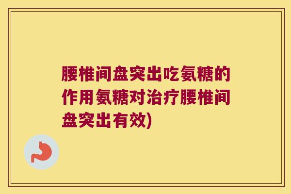 腰椎间盘突出吃氨糖的作用氨糖对治疗腰椎间盘突出有效)
