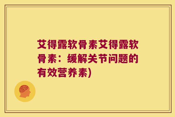 艾得露软骨素艾得露软骨素:缓解关节问题的有效营养素)