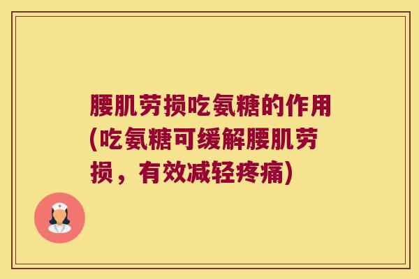 腰肌劳损吃氨糖的作用(吃氨糖可缓解腰肌劳损,有效减轻疼痛)