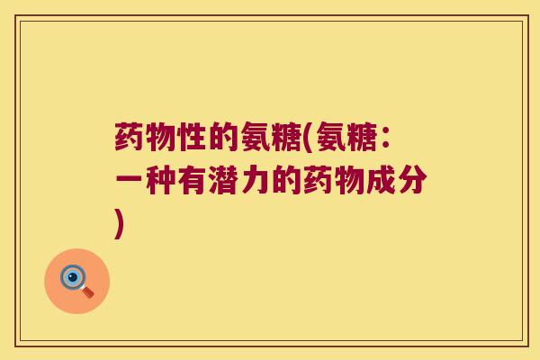 药物性的氨糖(氨糖:一种有潜力的药物成分)