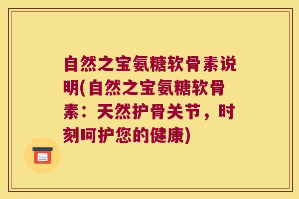 自然之宝氨糖软骨素说明(自然之宝氨糖软骨素:天然护骨关节,时刻呵护您的健康)