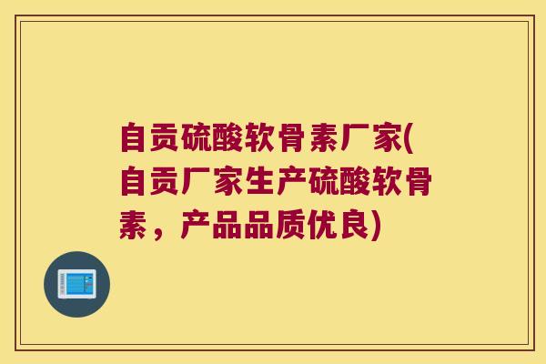 自贡硫酸软骨素厂家(自贡厂家生产硫酸软骨素,产品品质优良)
