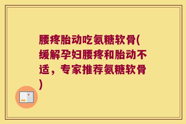 腰疼胎动吃氨糖软骨(缓解孕妇腰疼和胎动不适,专家推荐氨糖软骨)