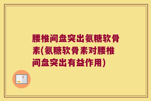 腰椎间盘突出氨糖软骨素(氨糖软骨素对腰椎间盘突出有益作用)