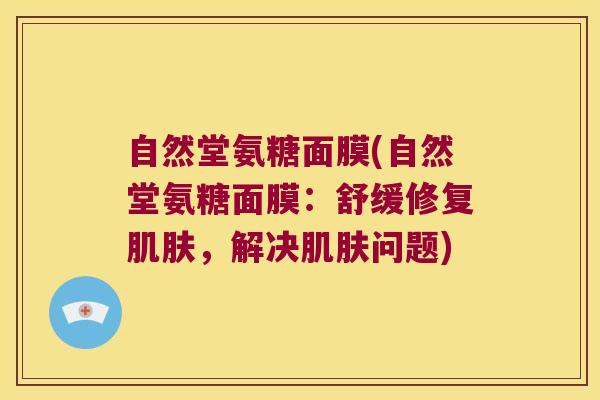 自然堂氨糖面膜(自然堂氨糖面膜:舒缓修复肌肤,解决肌肤问题)