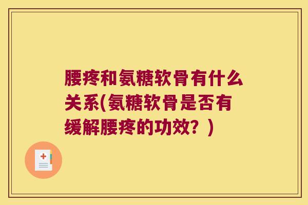 腰疼和氨糖软骨有什么关系(氨糖软骨是否有缓解腰疼的功效?)
