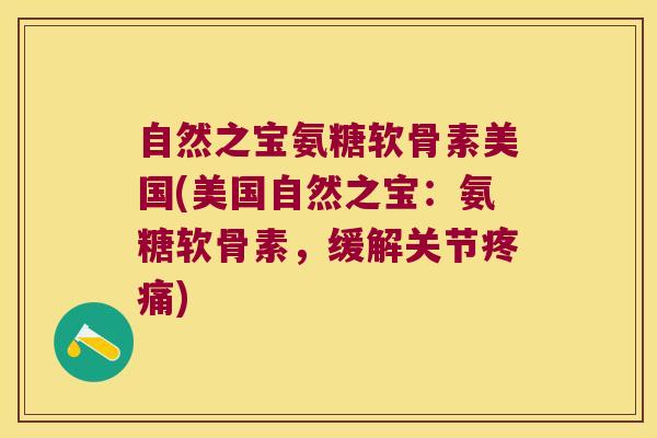 自然之宝氨糖软骨素美国(美国自然之宝:氨糖软骨素,缓解关节疼痛)