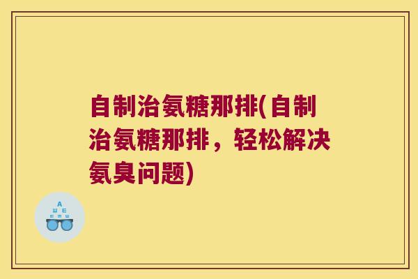 自制治氨糖那排(自制治氨糖那排,轻松解决氨臭问题)