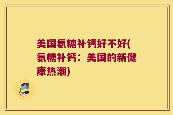 美国氨糖补钙好不好(氨糖补钙:美国的新健康热潮) 美国氨糖补钙好不好(氨糖补钙:美国的新健康热潮)