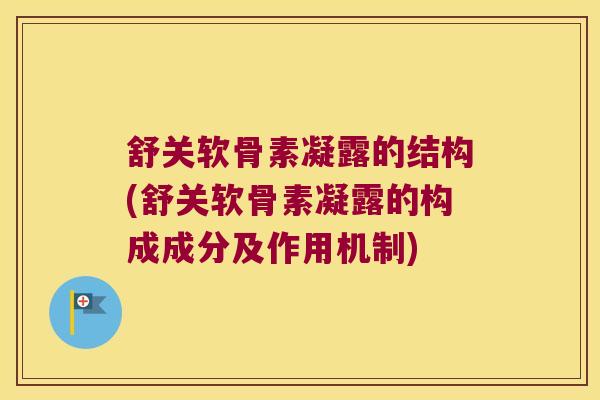 舒关软骨素凝露的结构(舒关软骨素凝露的构成成分及作用机制)
