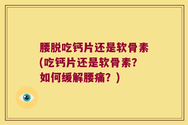 腰脱吃钙片还是软骨素(吃钙片还是软骨素?如何缓解腰痛?)