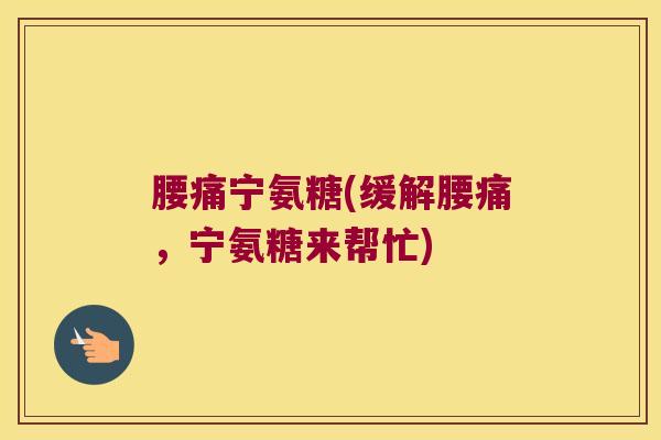 腰痛宁氨糖(缓解腰痛,宁氨糖来帮忙)