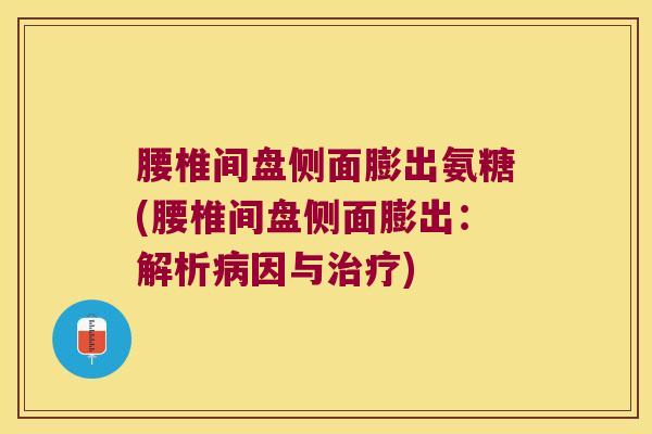 腰椎间盘侧面膨出氨糖(腰椎间盘侧面膨出:解析因与) 腰椎间盘侧面膨出氨糖(腰椎间盘侧面膨出:解析因与)